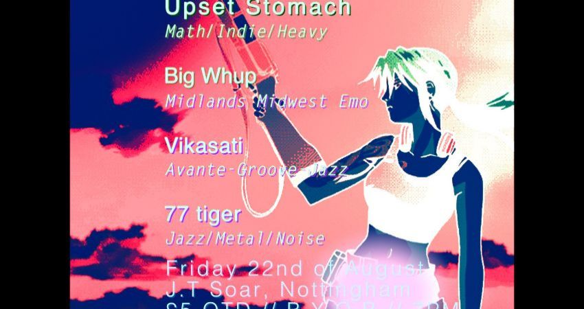UPSET STOMACH x BIG WHUP x VIKASATI x 77 TIGER @ J.T SOAR // £5 // FRIDAY 22nd AUGUST