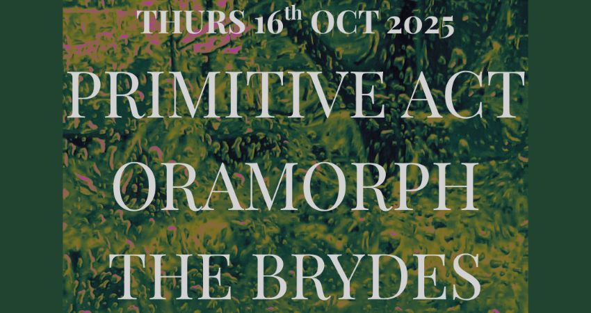 PRIMITIVE ACT + ORAMORPH + THE BRYDES 