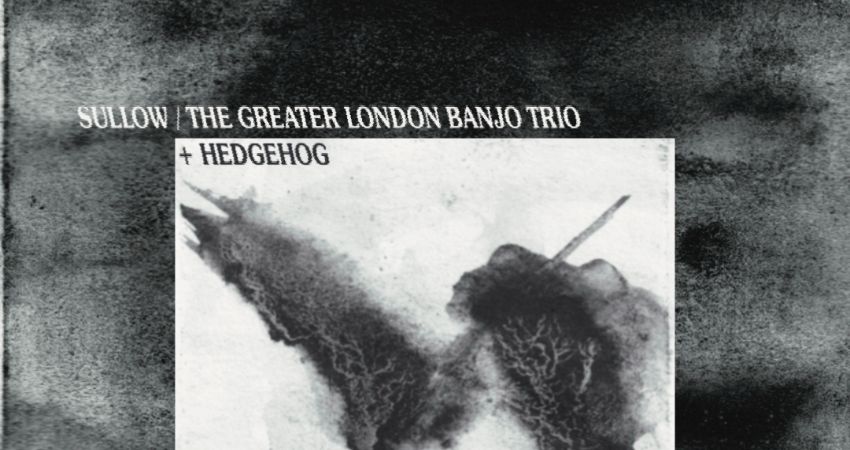 Sullow / The Greater London Banjo Trio | Hedgehog 