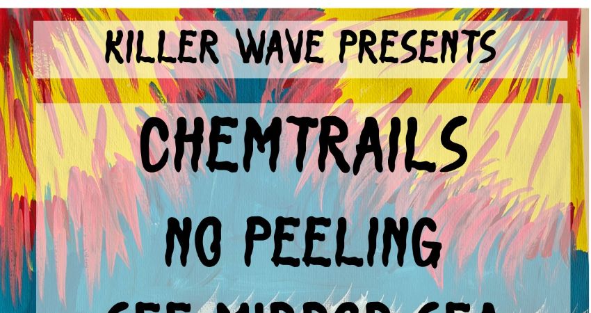 Killer Wave present CHEMTRAILS, NO PEELING, SEE MIRROR SEA, TWINHEAD 