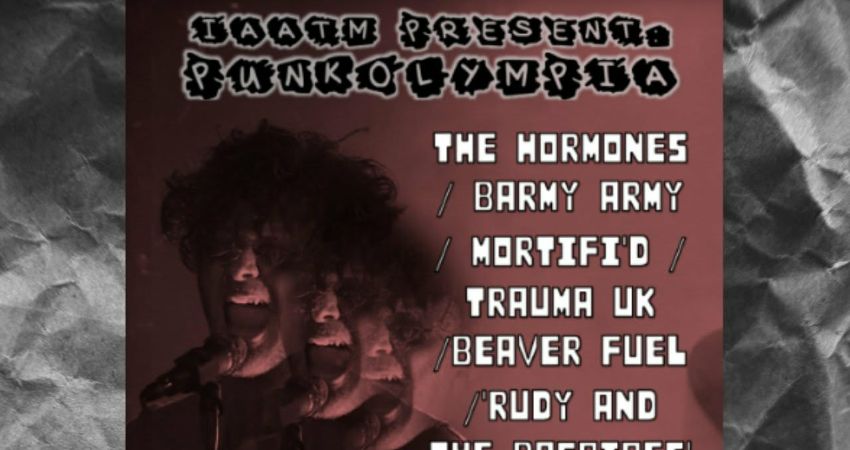 Punkolympia= The Hormones / Barmy Army / Morti'fid / Trauma UK /Beaver Fuel /‘Rudy and the Bagpipes’ 