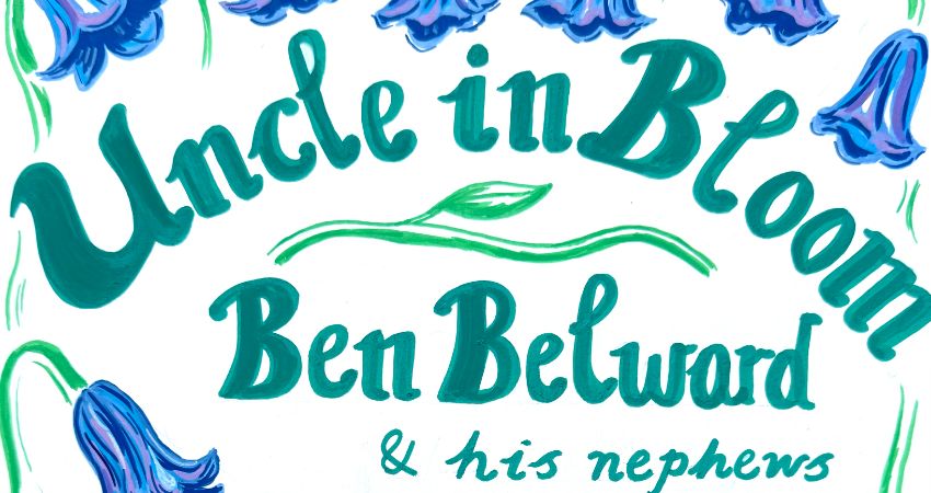 Ben Belward presents: Uncle in Bloom