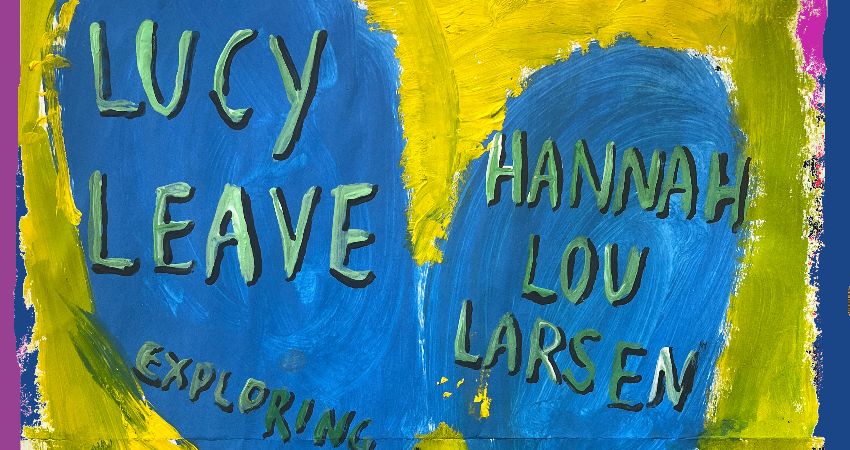 Lucy Leave + Hannah Lou Larsen 