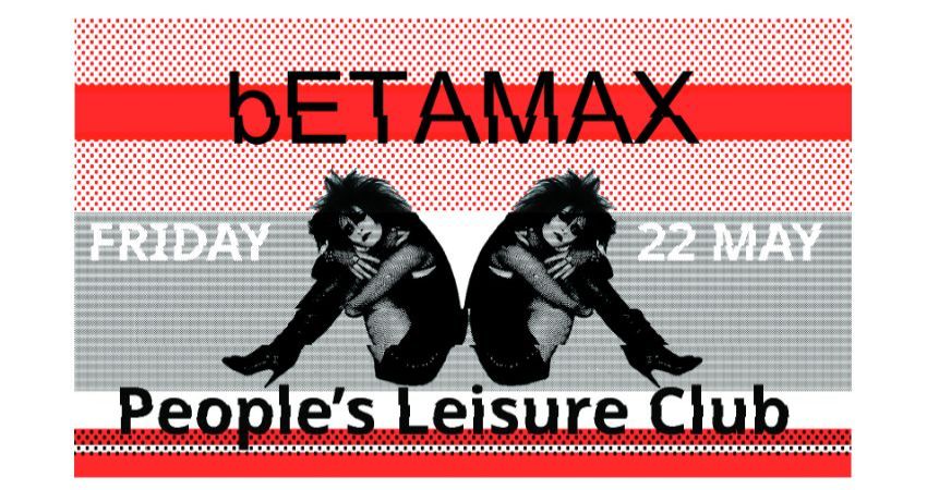 bETAMAX 22 MAY @ People's Leisure Club