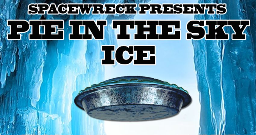 Spacewreck Presents PIE IN THE SKY : ICE 