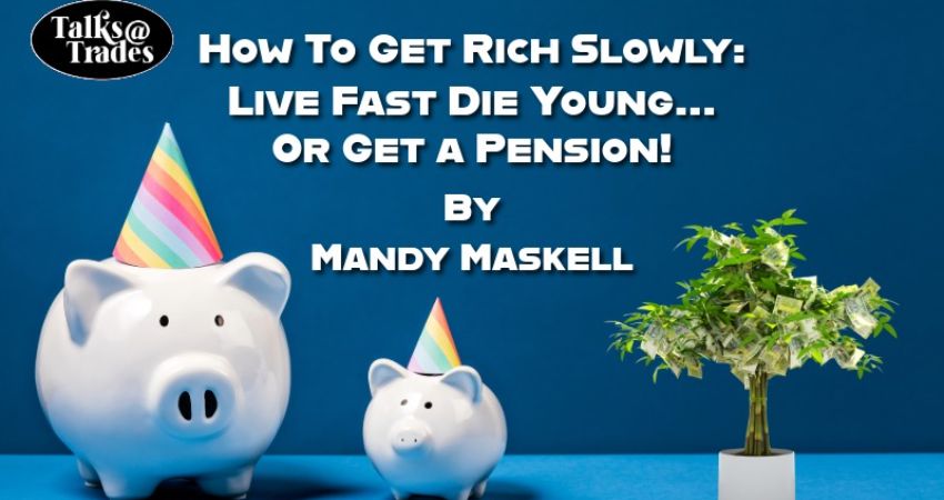 Talks@Trades - How To Get Rich Slowly: Live Fast Die Young... or get a Pension! By Mandy Maskell